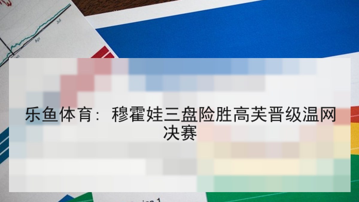 乐鱼体育: 穆霍娃三盘险胜高芙晋级温网决赛