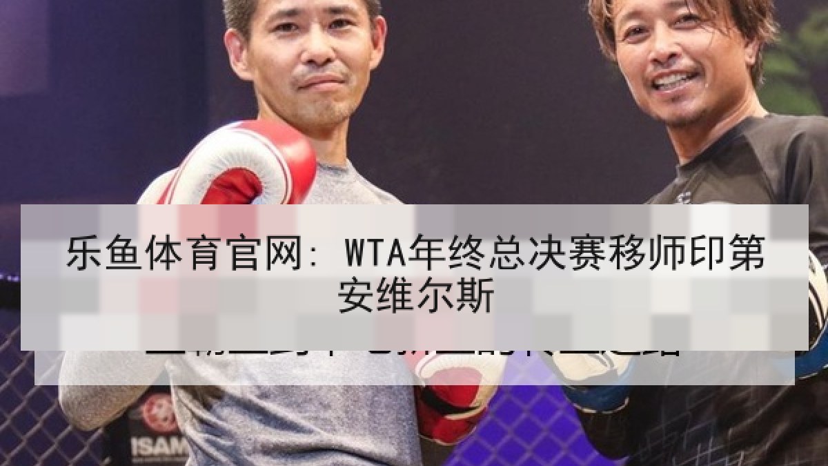 乐鱼体育官网: WTA年终总决赛移师印第安维尔斯 乐鱼体育官网: WTA年终总决赛移师印第安维尔斯