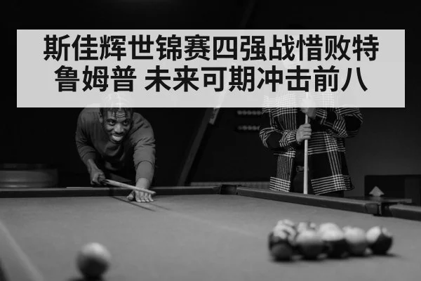 斯佳辉世锦赛四强战惜败特鲁姆普 未来可期冲击前八