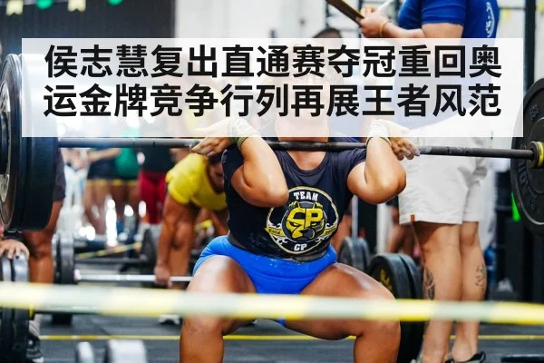 侯志慧复出直通赛夺冠重回奥运金牌竞争行列再展王者风范
