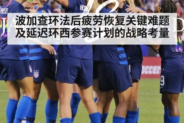 波加查环法后疲劳恢复关键难题及延迟环西参赛计划的战略考量