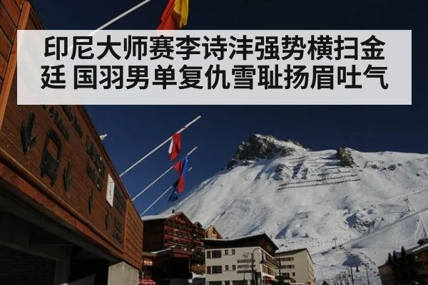印尼大师赛李诗沣强势横扫金廷 国羽男单复仇雪耻扬眉吐气