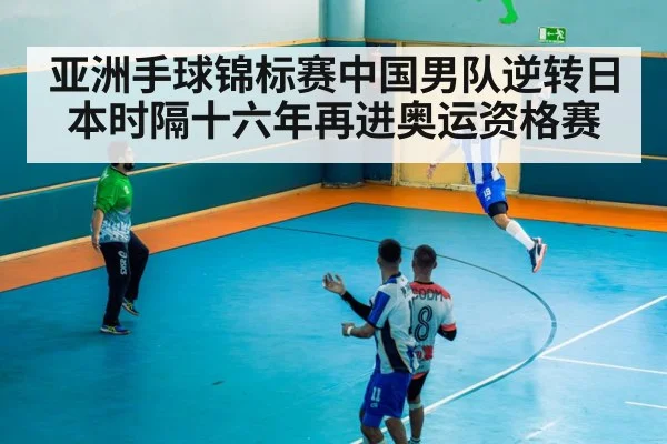 亚洲手球锦标赛中国男队逆转日本时隔十六年再进奥运资格赛