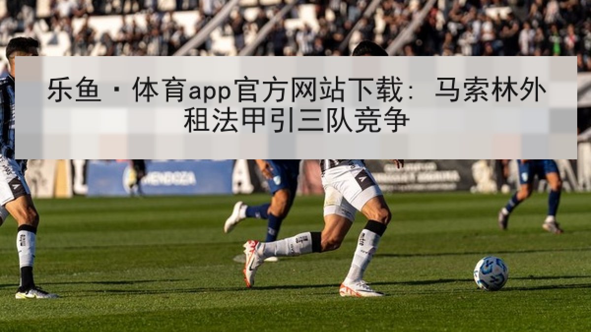 乐鱼·体育app官方网站下载: 马索林外租法甲引三队竞争