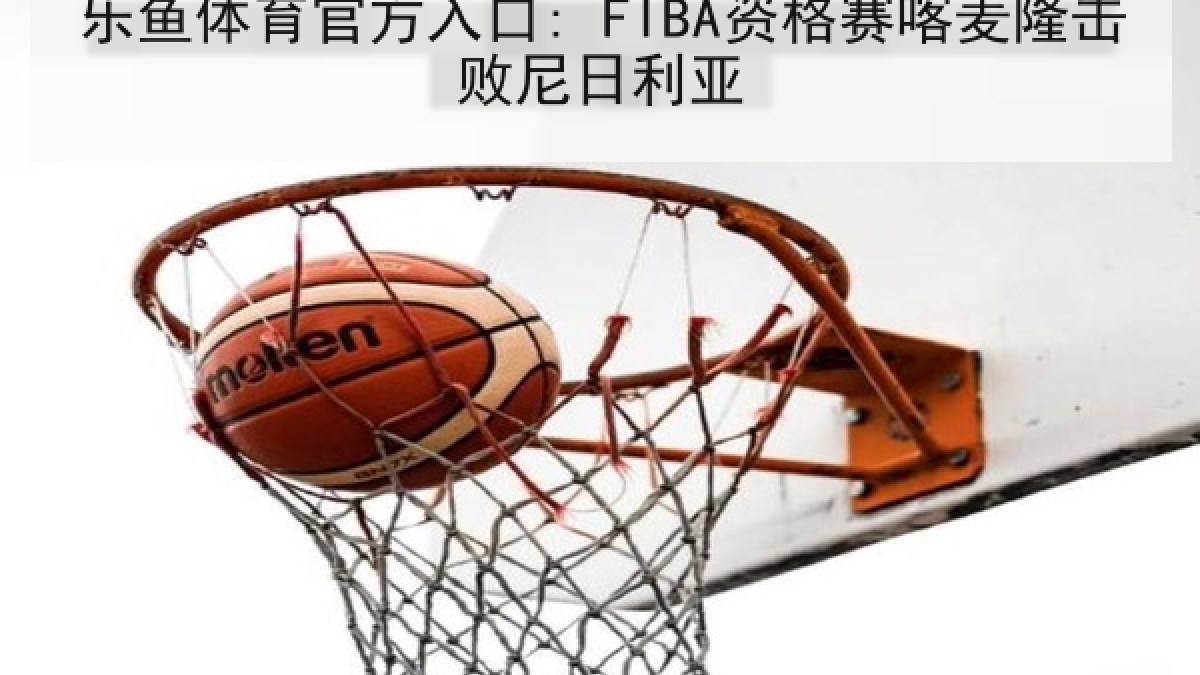 乐鱼体育官方入口: FIBA资格赛喀麦隆击败尼日利亚