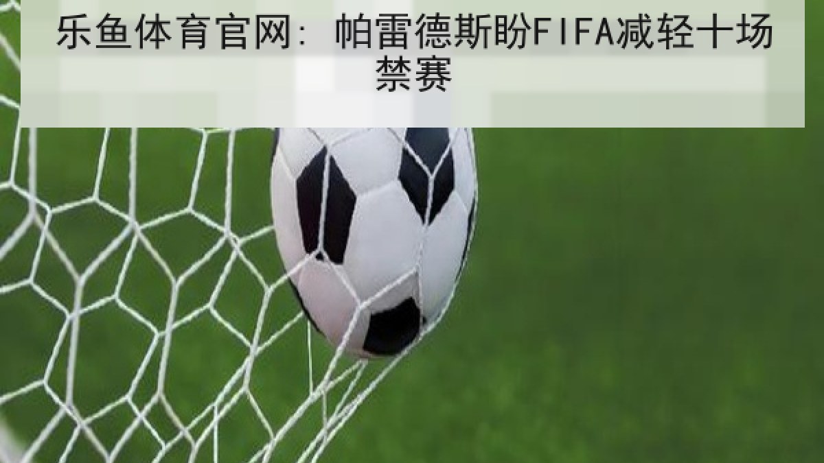 乐鱼体育官网: 帕雷德斯盼FIFA减轻十场禁赛