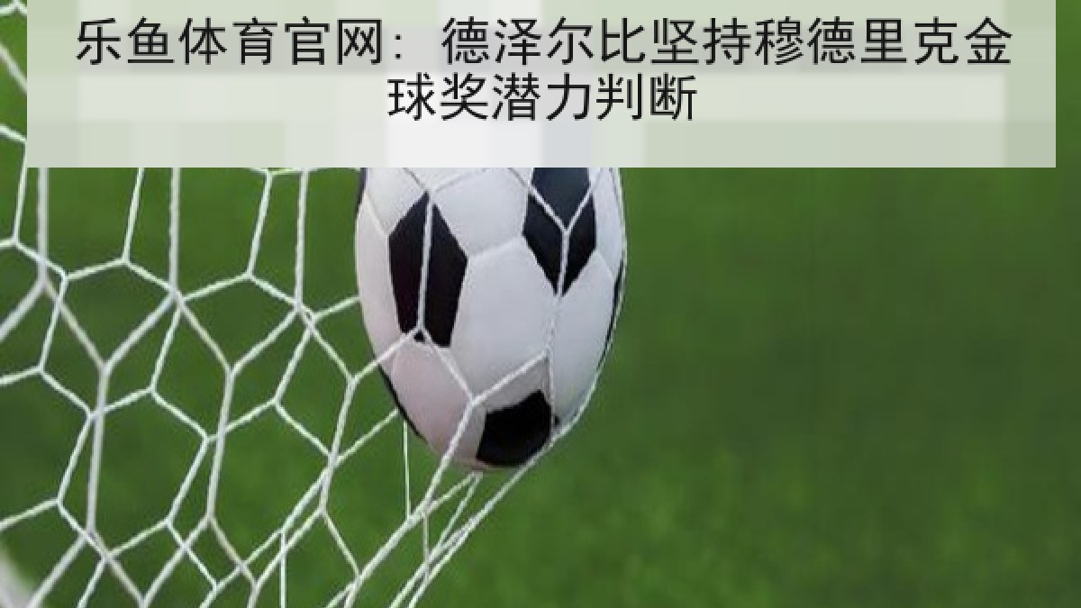 乐鱼体育官网: 德泽尔比坚持穆德里克金球奖潜力判断