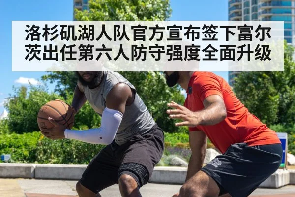 洛杉矶湖人队官方宣布签下富尔茨出任第六人防守强度全面升级