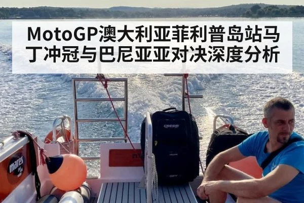 MotoGP澳大利亚菲利普岛站马丁冲冠与巴尼亚亚对决深度分析